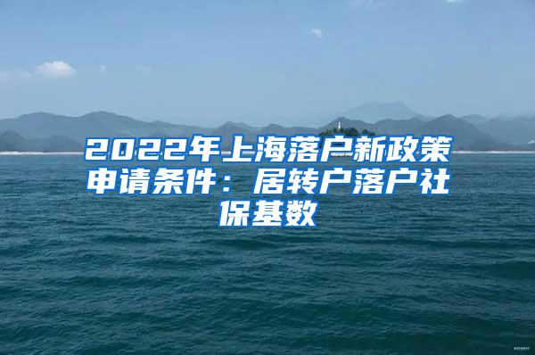 2022年上海落户新政策申请条件：居转户落户社保基数