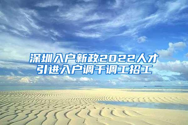 深圳入户新政2022人才引进入户调干调工招工