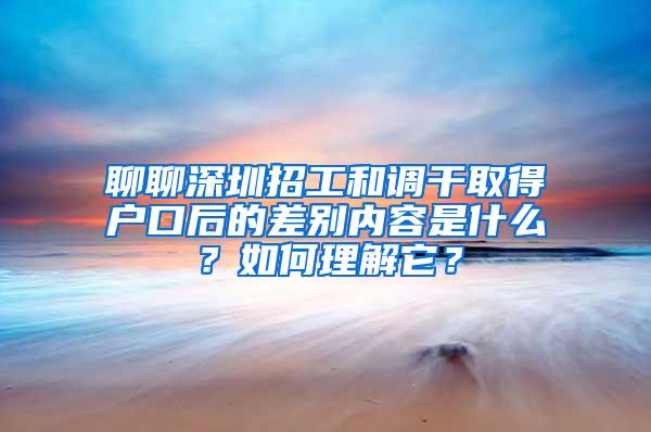 聊聊深圳招工和调干取得户口后的差别内容是什么？如何理解它？