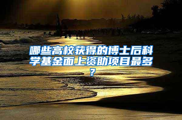 哪些高校获得的博士后科学基金面上资助项目最多？