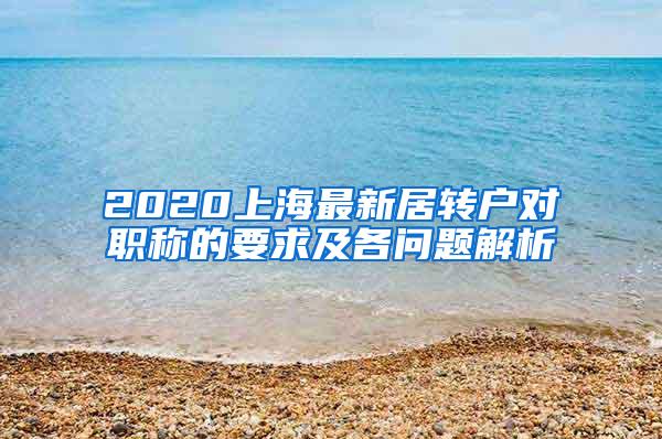 2020上海最新居转户对职称的要求及各问题解析