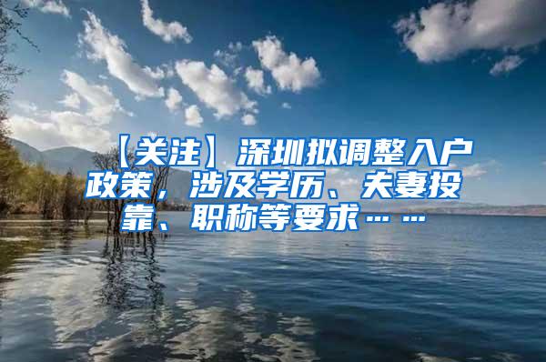 【关注】深圳拟调整入户政策，涉及学历、夫妻投靠、职称等要求……