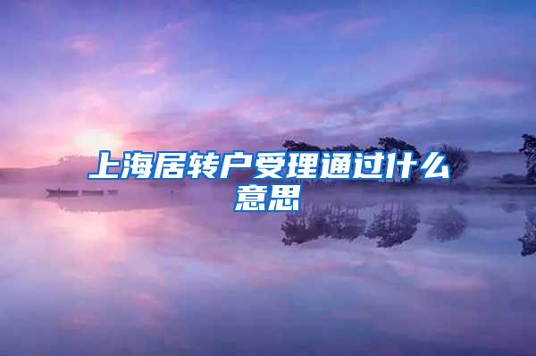 上海居转户受理通过什么意思