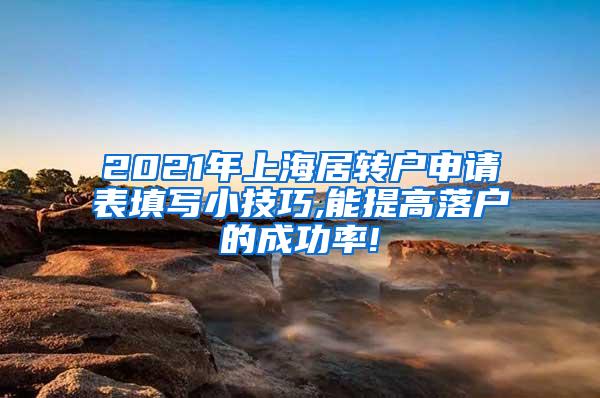 2021年上海居转户申请表填写小技巧,能提高落户的成功率!