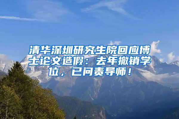 清华深圳研究生院回应博士论文造假：去年撤销学位，已问责导师！