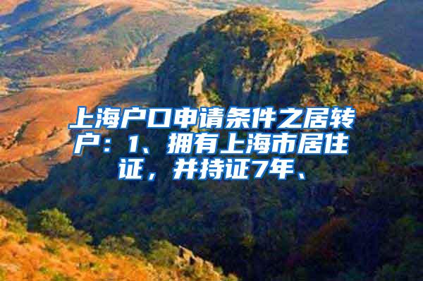 上海户口申请条件之居转户：1、拥有上海市居住证，并持证7年、