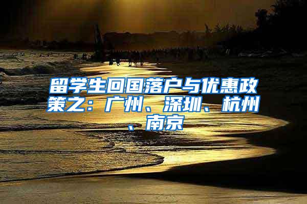 留学生回国落户与优惠政策之：广州、深圳、杭州、南京