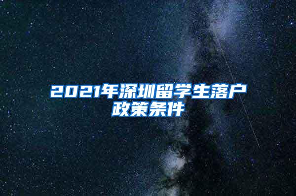 2021年深圳留学生落户政策条件