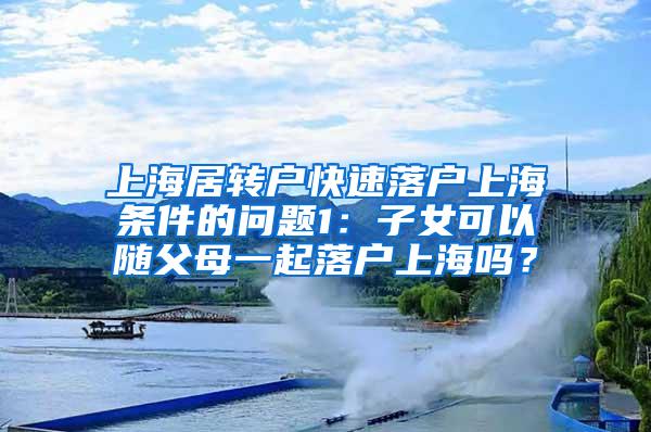 上海居转户快速落户上海条件的问题1：子女可以随父母一起落户上海吗？