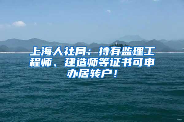 上海人社局：持有监理工程师、建造师等证书可申办居转户！