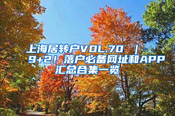 上海居转户VOL.70 ｜ 9+2！落户必备网址和APP汇总合集一览