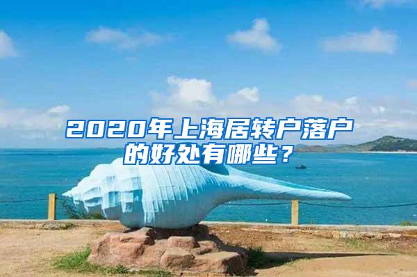 2020年上海居转户落户的好处有哪些？