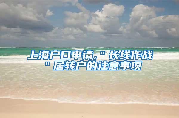 上海户口申请,＂长线作战＂居转户的注意事项