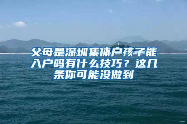 父母是深圳集体户孩子能入户吗有什么技巧？这几条你可能没做到