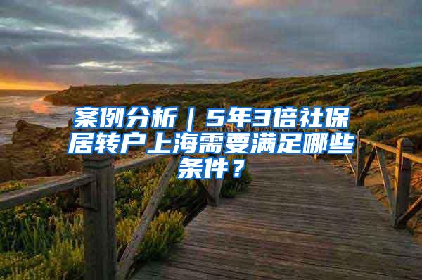 案例分析｜5年3倍社保居转户上海需要满足哪些条件？