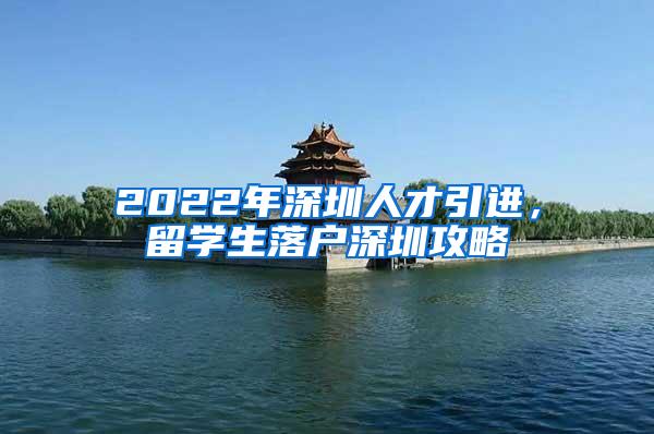 2022年深圳人才引进，留学生落户深圳攻略