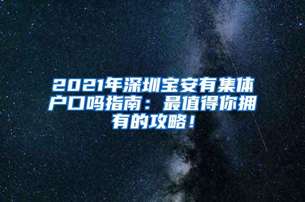 2021年深圳宝安有集体户口吗指南：最值得你拥有的攻略！