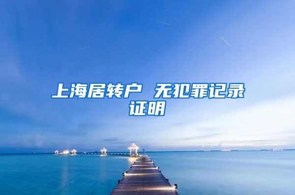 上海居转户 无犯罪记录证明