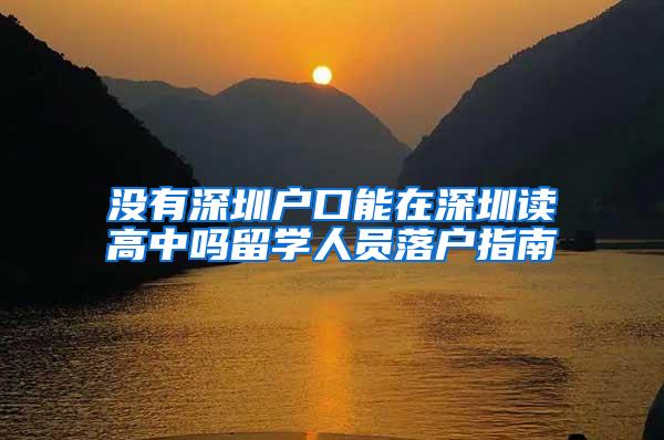 没有深圳户口能在深圳读高中吗留学人员落户指南