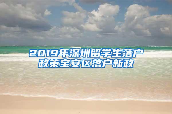 2019年深圳留学生落户政策宝安区落户新政