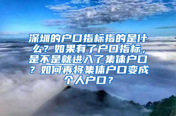 深圳的户口指标指的是什么？如果有了户口指标，是不是就进入了集体户口？如何再将集体户口变成个人户口？