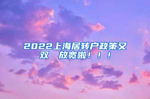 2022上海居转户政策又双叒叕放宽啦！！！