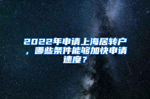 2022年申请上海居转户，哪些条件能够加快申请速度？