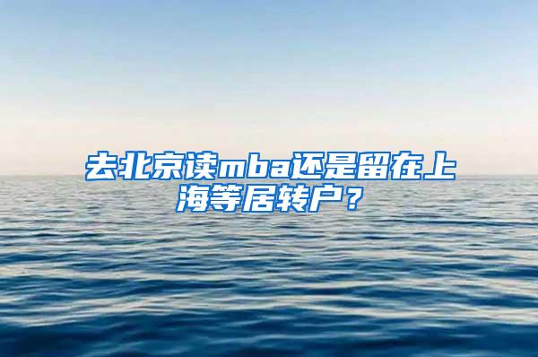 去北京读mba还是留在上海等居转户？