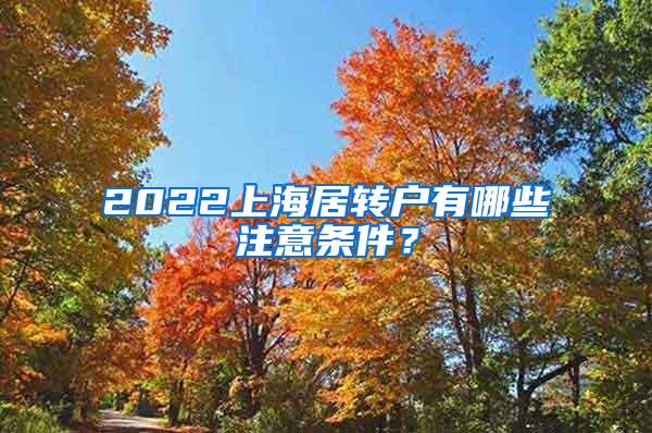 2022上海居转户有哪些注意条件？