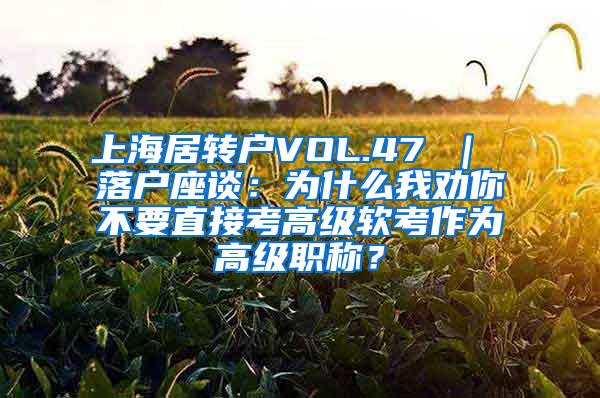 上海居转户VOL.47 ｜ 落户座谈：为什么我劝你不要直接考高级软考作为高级职称？