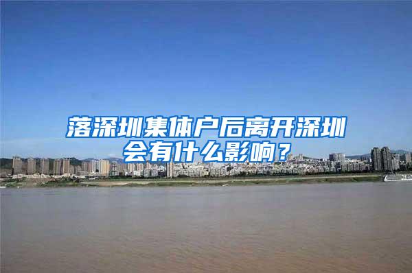 落深圳集体户后离开深圳会有什么影响？