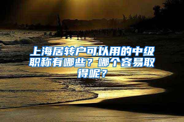 上海居转户可以用的中级职称有哪些？哪个容易取得呢？