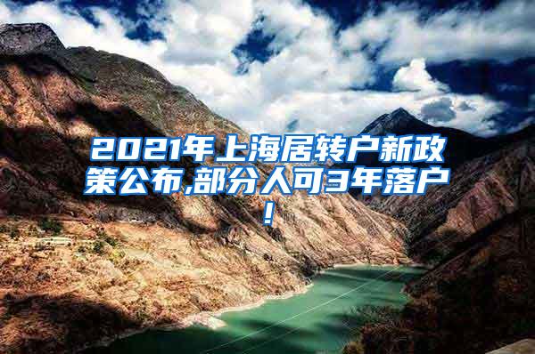 2021年上海居转户新政策公布,部分人可3年落户!