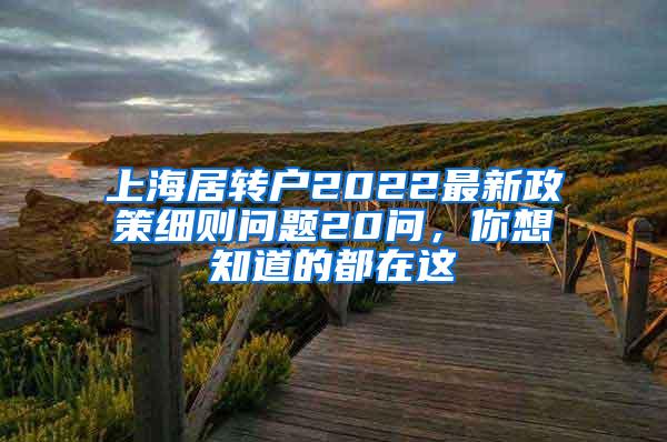 上海居转户2022最新政策细则问题20问，你想知道的都在这