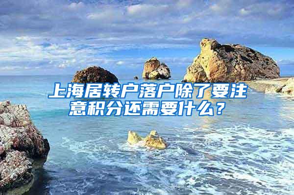 上海居转户落户除了要注意积分还需要什么？