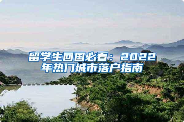 留学生回国必看：2022年热门城市落户指南