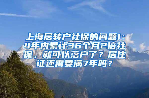 上海居转户社保的问题1：4年内累计36个月2倍社保，就可以落户了？居住证还需要满7年吗？