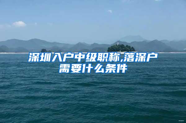 深圳入户中级职称,落深户需要什么条件