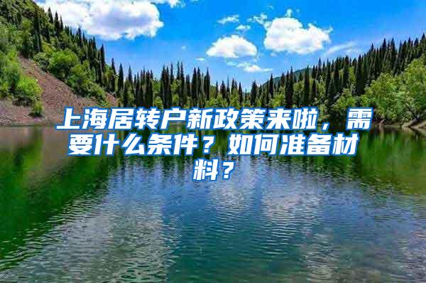 上海居转户新政策来啦，需要什么条件？如何准备材料？