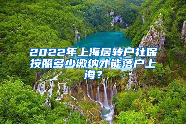 2022年上海居转户社保按照多少缴纳才能落户上海？