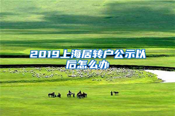 2019上海居转户公示以后怎么办