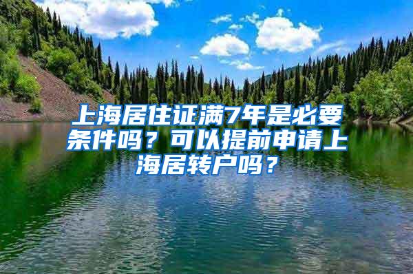 上海居住证满7年是必要条件吗？可以提前申请上海居转户吗？