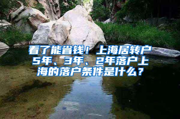 看了能省钱！上海居转户5年、3年、2年落户上海的落户条件是什么？