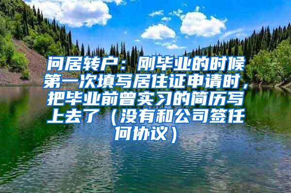 问居转户：刚毕业的时候第一次填写居住证申请时，把毕业前曾实习的简历写上去了（没有和公司签任何协议）