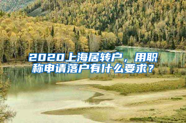 2020上海居转户，用职称申请落户有什么要求？