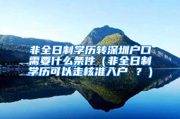 非全日制学历转深圳户口需要什么条件（非全日制学历可以走核准入户 ？）