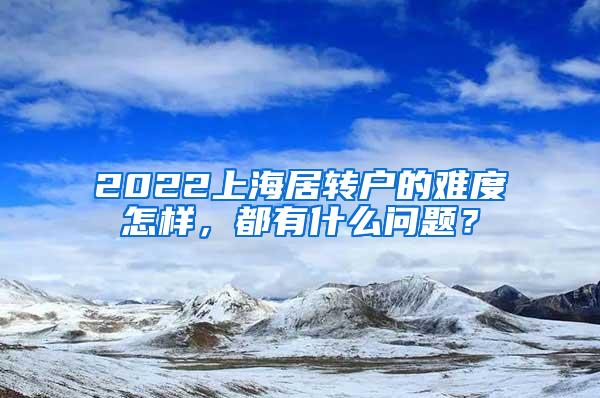 2022上海居转户的难度怎样，都有什么问题？