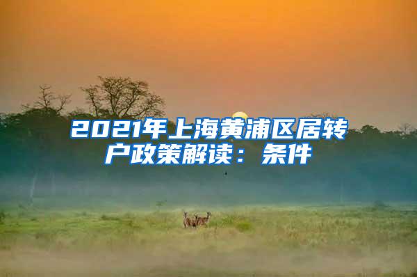 2021年上海黄浦区居转户政策解读：条件