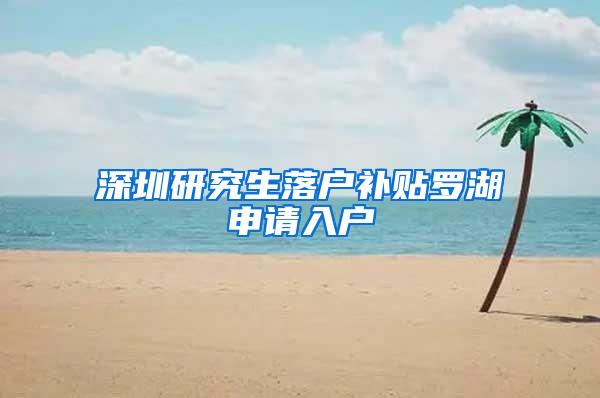 深圳研究生落户补贴罗湖申请入户
