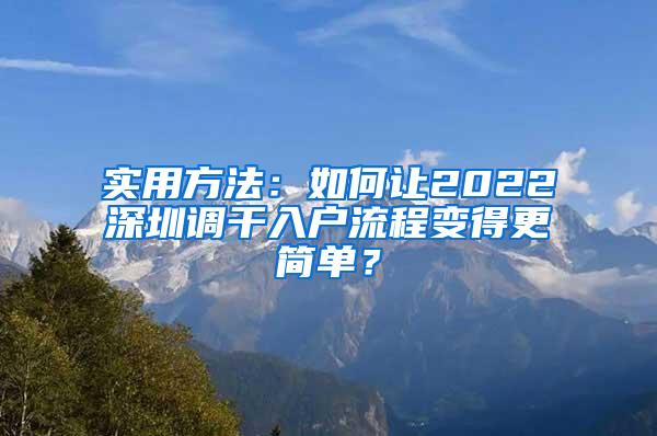 实用方法：如何让2022深圳调干入户流程变得更简单？